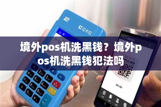 境外pos机洗黑钱？境外pos机洗黑钱犯法吗