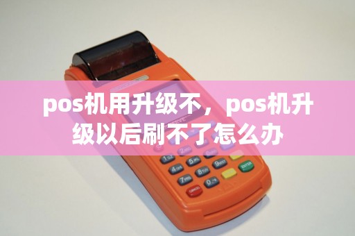 pos机用升级不，pos机升级以后刷不了怎么办