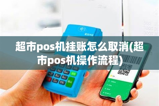 超市pos机挂账怎么取消(超市pos机操作流程)