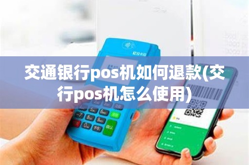 交通银行pos机如何退款(交行pos机怎么使用)