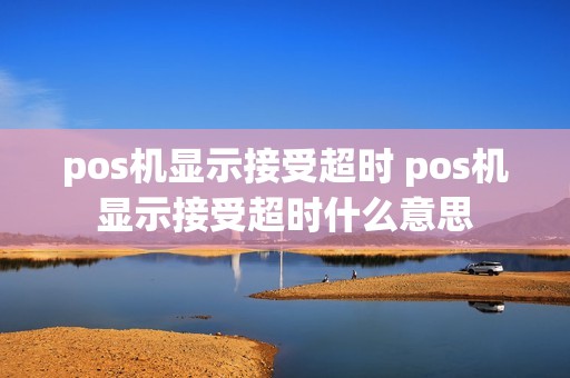 pos机显示接受超时 pos机显示接受超时什么意思