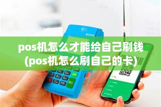 pos机怎么才能给自己刷钱(pos机怎么刷自己的卡)
