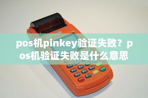 pos机pinkey验证失败？pos机验证失败是什么意思
