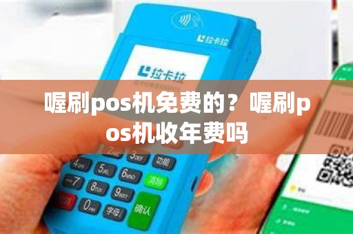 喔刷pos机免费的？喔刷pos机收年费吗