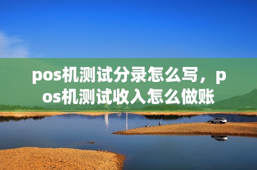 pos机测试分录怎么写，pos机测试收入怎么做账
