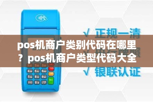pos机商户类别代码在哪里？pos机商户类型代码大全