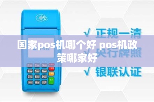 国家pos机哪个好 pos机政策哪家好