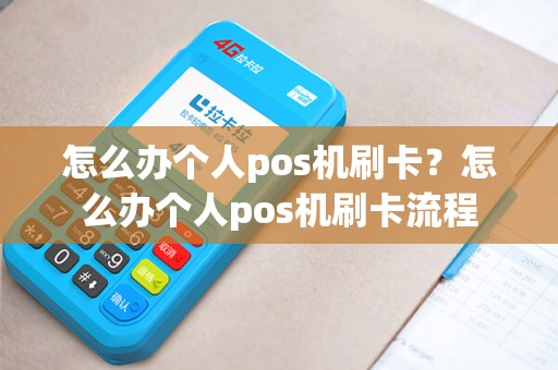 怎么办个人pos机刷卡？怎么办个人pos机刷卡流程