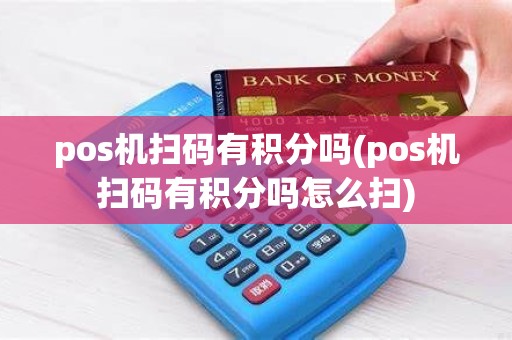 pos机扫码有积分吗(pos机扫码有积分吗怎么扫)