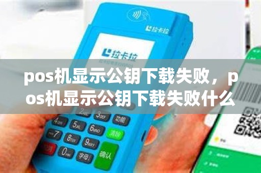 pos机显示公钥下载失败，pos机显示公钥下载失败什么意思