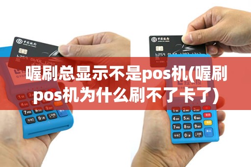 喔刷总显示不是pos机(喔刷pos机为什么刷不了卡了)