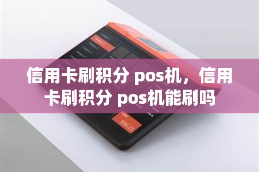 信用卡刷积分 pos机，信用卡刷积分 pos机能刷吗
