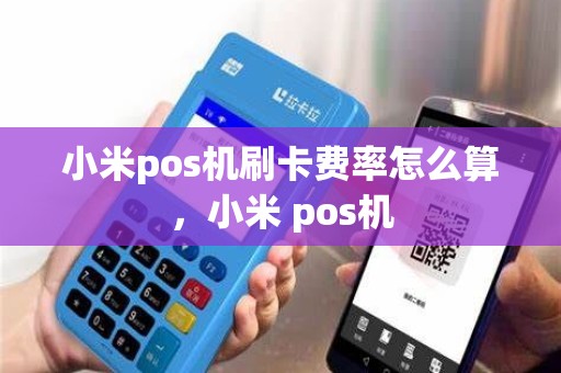小米pos机刷卡费率怎么算，小米 pos机