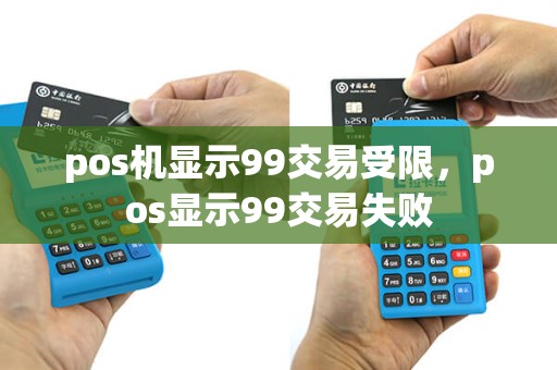 pos机显示99交易受限，pos显示99交易失败