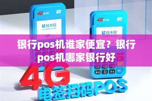 银行pos机谁家便宜？银行pos机哪家银行好