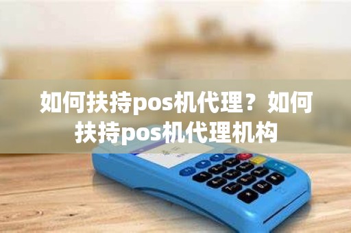 如何扶持pos机代理？如何扶持pos机代理机构