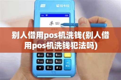 别人借用pos机洗钱(别人借用pos机洗钱犯法吗)