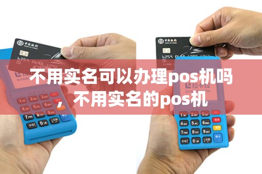 不用实名可以办理pos机吗，不用实名的pos机