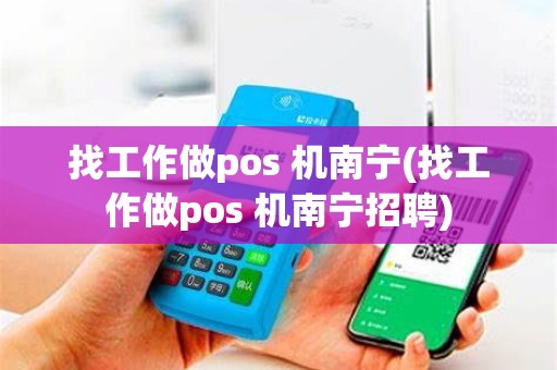 找工作做pos 机南宁(找工作做pos 机南宁招聘)