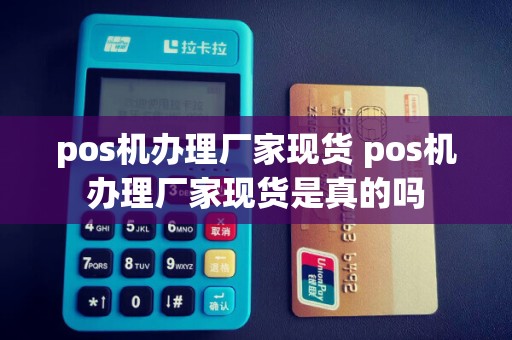 pos机办理厂家现货 pos机办理厂家现货是真的吗