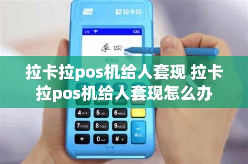 拉卡拉pos机给人套现 拉卡拉pos机给人套现怎么办