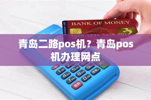 青岛二路pos机？青岛pos机办理网点