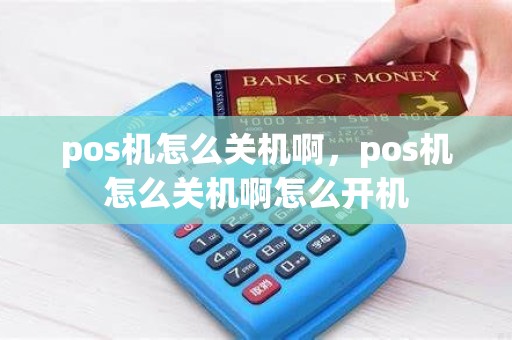 pos机怎么关机啊，pos机怎么关机啊怎么开机