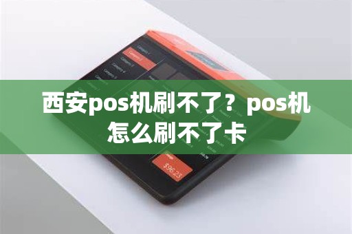 西安pos机刷不了？pos机怎么刷不了卡