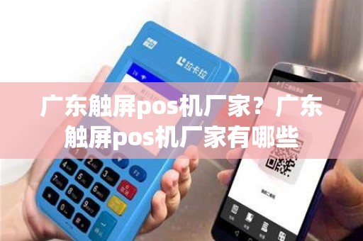 广东触屏pos机厂家？广东触屏pos机厂家有哪些