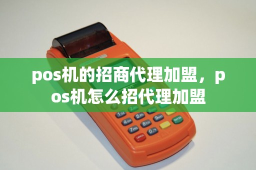 pos机的招商代理加盟，pos机怎么招代理加盟