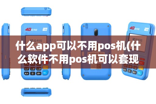 什么app可以不用pos机(什么软件不用pos机可以套现)