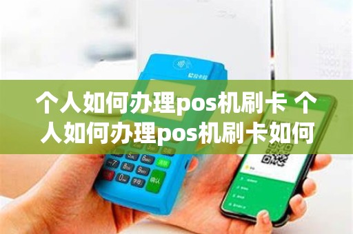 个人如何办理pos机刷卡 个人如何办理pos机刷卡如何注册