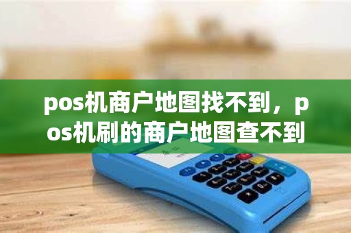 pos机商户地图找不到，pos机刷的商户地图查不到
