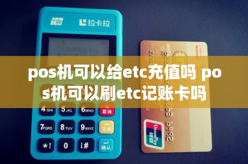 pos机可以给etc充值吗 pos机可以刷etc记账卡吗