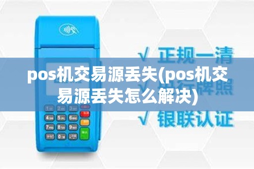 pos机交易源丢失(pos机交易源丢失怎么解决)