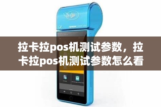 拉卡拉pos机测试参数，拉卡拉pos机测试参数怎么看