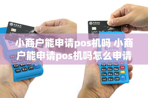 小商户能申请pos机吗 小商户能申请pos机吗怎么申请