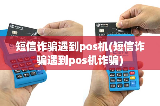 短信诈骗遇到pos机(短信诈骗遇到pos机诈骗)