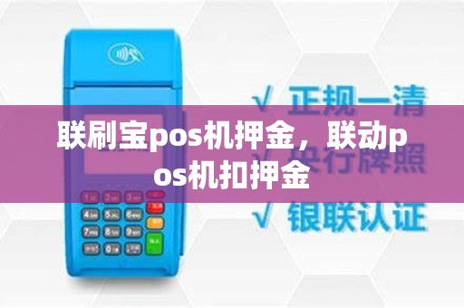 联刷宝pos机押金，联动pos机扣押金