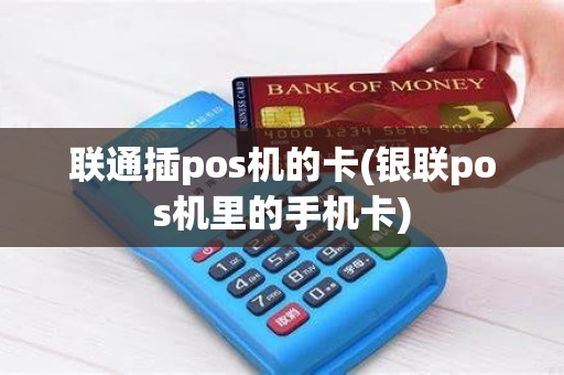 联通插pos机的卡(银联pos机里的手机卡)