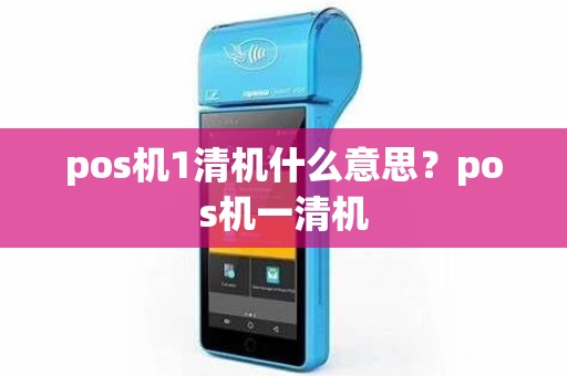 pos机1清机什么意思？pos机一清机