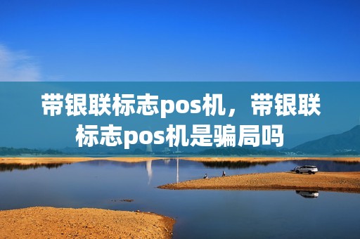 带银联标志pos机，带银联标志pos机是骗局吗