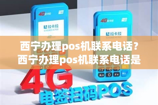 西宁办理pos机联系电话？西宁办理pos机联系电话是多少