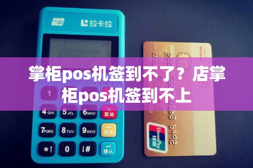 掌柜pos机签到不了？店掌柜pos机签到不上