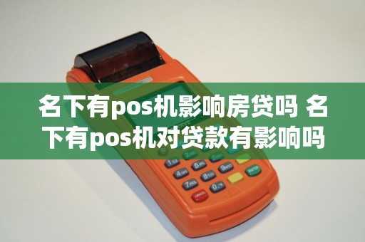 名下有pos机影响房贷吗 名下有pos机对贷款有影响吗