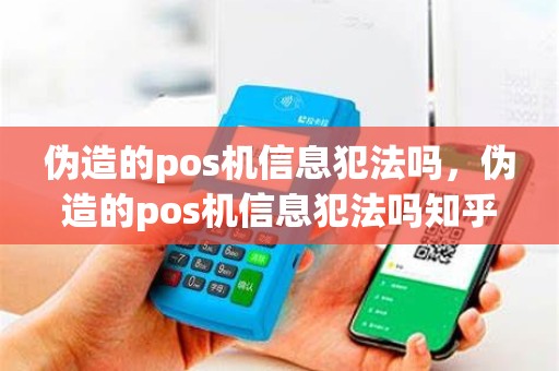 伪造的pos机信息犯法吗，伪造的pos机信息犯法吗知乎