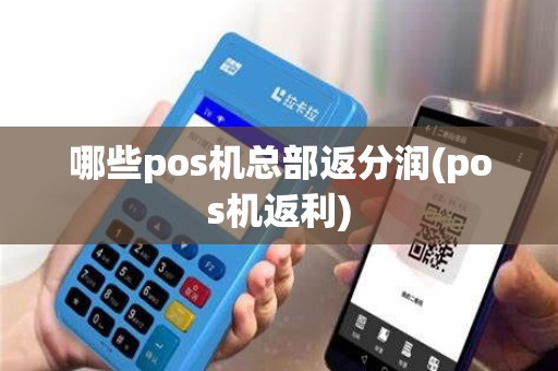 哪些pos机总部返分润(pos机返利)