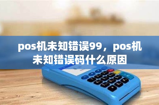 pos机未知错误99，pos机未知错误码什么原因