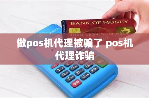 做pos机代理被骗了 pos机代理诈骗