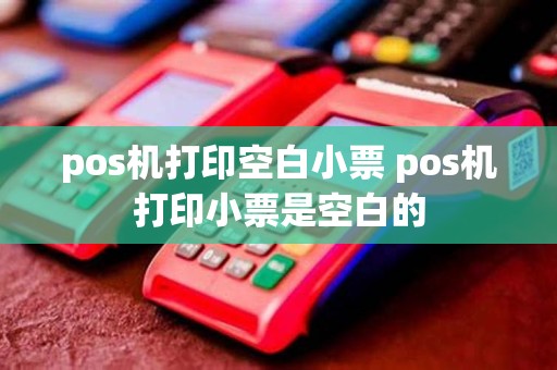 pos机打印空白小票 pos机打印小票是空白的